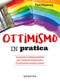 Ottimismo in pratica. La guida indispensabile per vedere finalmente il bicchiere mezzo pieno - Librerie.coop Ottimismo in pratica. La guida indispensabile per vedere finalmente il bicchiere mezzo pieno - Librerie.coop