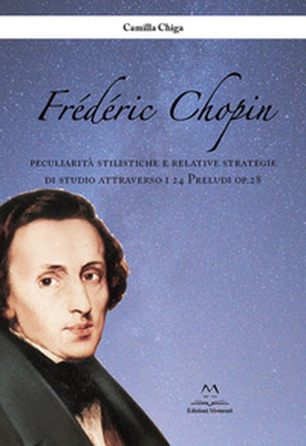 Frédéric Chopin. Peculiarità stilistiche e relative strategie di studio attraverso i 24 Preludi op.28 - Librerie.coop Frédéric Chopin. Peculiarità stilistiche e relative strategie di studio attraverso i 24 Preludi op.28 - Librerie.coop
