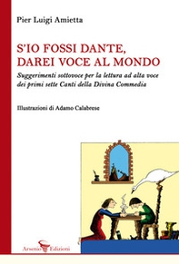 S'io fossi Dante, darei voce al mondo. Suggerimenti sottovoce per la lettura ad alta voce dei primi sette Canti della Divina Commedia - Librerie.coop