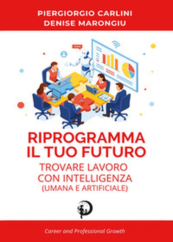 Riprogramma il tuo futuro: trovare lavoro con intelligenza (umana e artificiale) - Librerie.coop