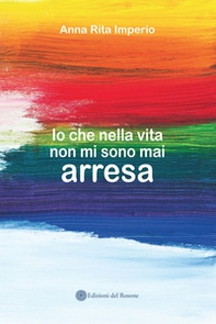 Io che nella vita non mi sono mai arresa - Librerie.coop Io che nella vita non mi sono mai arresa - Librerie.coop