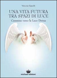 Una vita futura tra spazi di luce. Cammino verso la luce divina - Librerie.coop