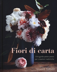 Fiori di carta. Una guida passo passo per creazioni realistiche - Librerie.coop