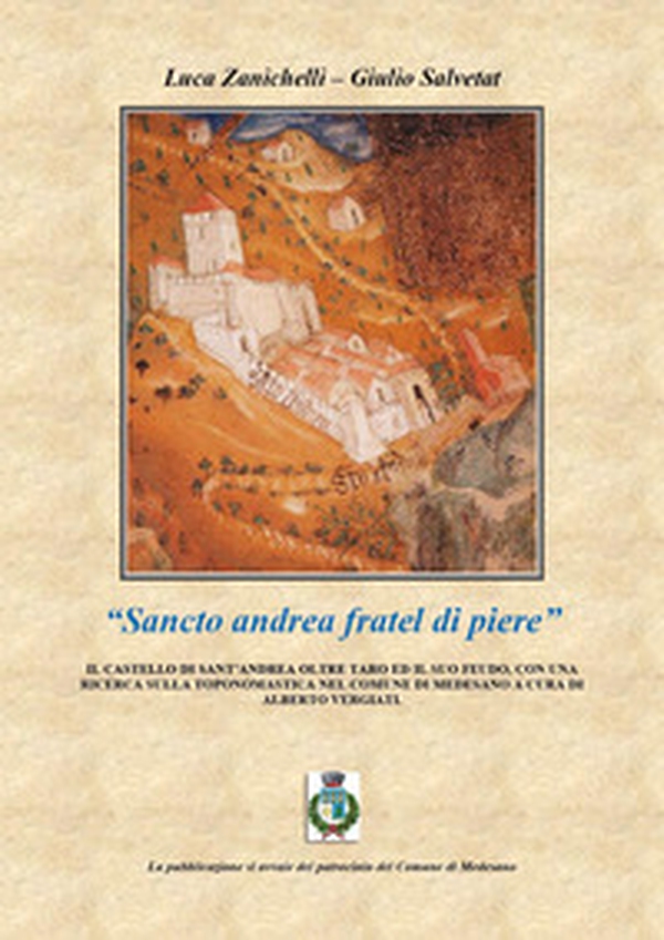 «Sancto andrea fratel di piere». Il castello di Sant'Andrea oltre Taro ed il suo feudo, con una ricerca sulla toponomastica nel comune di Medesano a cura di Alberto Vergiati - Librerie.coop «Sancto andrea fratel di piere». Il castello di Sant'Andrea oltre Taro ed il suo feudo, con una ricerca sulla toponomastica nel comune di Medesano a cura di Alberto Vergiati - Librerie.coop