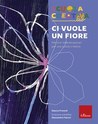 Ci vuole un fiore. Percorsi interdisciplinari per una scuola creativa - Librerie.coop