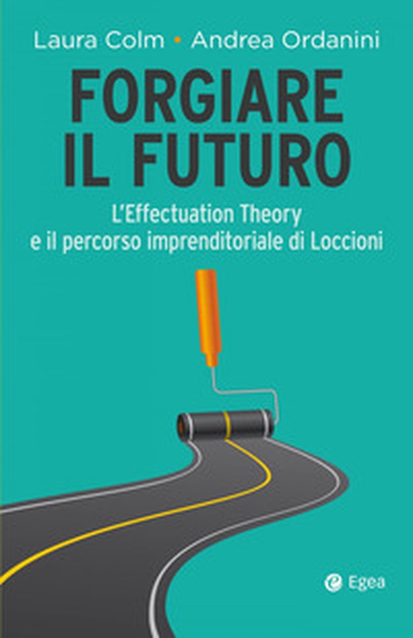 Forgiare il futuro. L'Effectuation Theory e il percorso imprenditoriale di Loccioni - Librerie.coop Forgiare il futuro. L'Effectuation Theory e il percorso imprenditoriale di Loccioni - Librerie.coop