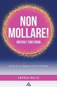 Non mollare! Insegui i tuoi sogni. Storia di un ragazzo che ce l'ha fatta - Librerie.coop