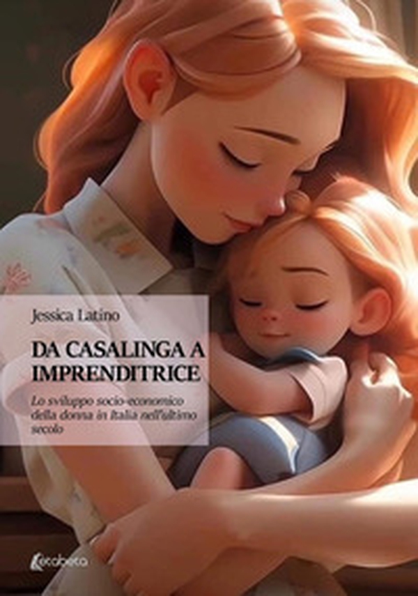 Da casalinga a imprenditrice. Lo sviluppo socio-economico della donna in Italia nell'ultimo secolo - Librerie.coop Da casalinga a imprenditrice. Lo sviluppo socio-economico della donna in Italia nell'ultimo secolo - Librerie.coop