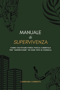Manuale di supervivenza. Come coltivare forza fisica e mentale per «supervivere» in ogni tipo di giungla - Librerie.coop