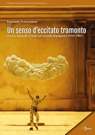 Un senso d'eccitato tramonto. Il teatro musicale in Italia nel secondo dopoguerra (1945-1961) - Librerie.coop