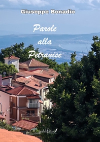 Parole alla Petranise. Parole scordate, pocu usate, proverbi, ditti, fatti, modi 'e dire, ngiuria (su-prannumi), perzune, fotu, juachi, tradizioni, località, vie, cose 'e 'na vota, arricordate alla "panchina di' pensionati", intra n'estate speciale, d'ami - Librerie.coop