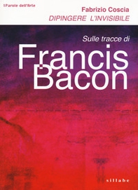 Dipingere l'invisibile. Sulle tracce di Francis Bacon - Librerie.coop
