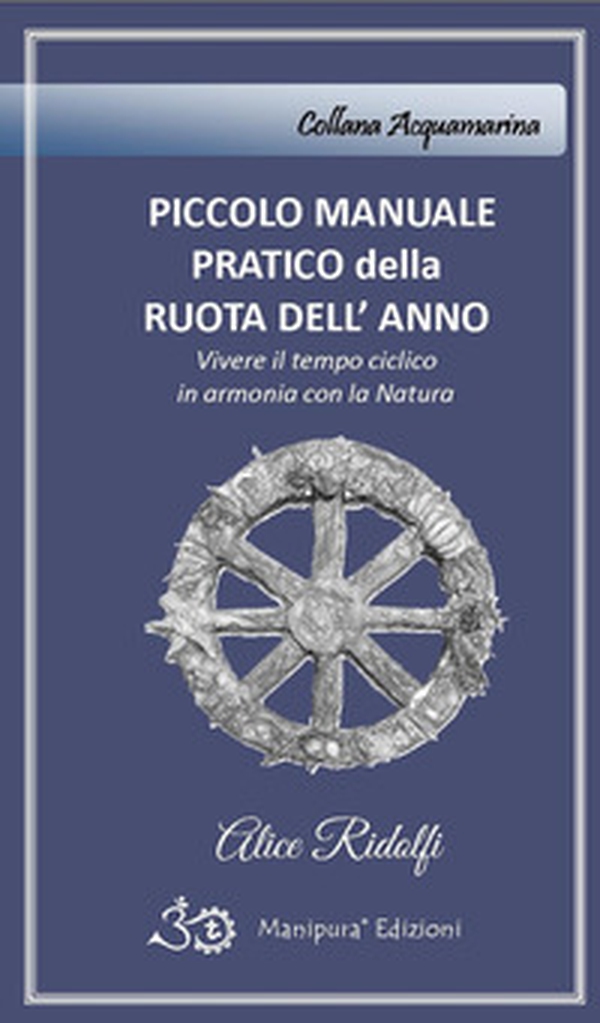 Piccolo manuale pratico della ruota dell'anno. Vivere il tempo ciclico in armonia con la natura - Librerie.coop