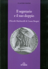 Il segretario e il suo doppio. (Niccolò Machiavelli e Cesare Borgia) - Librerie.coop