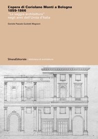 L'opera di Coriolano Monti a Bologna 1859-1866. «La saggia architettura» negli anni dell'Unità d'Italia - Librerie.coop