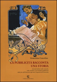 La pubblicità racconta una storia. Giornali italiani nelle cronache, nelle cartoline e nei manifesti pubblicitari dalla fine dell'Ottocento agli anni Cinquanta... - Librerie.coop