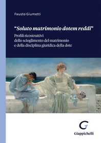 «Soluto matrimonio dotem reddi». Profili ricostruttivi dello scioglimento del matrimonio e della disciplina giuridica della dote - Librerie.coop «Soluto matrimonio dotem reddi». Profili ricostruttivi dello scioglimento del matrimonio e della disciplina giuridica della dote - Librerie.coop