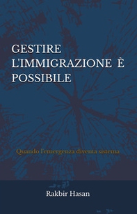 Gestire l'immigrazione è possibile. Quando l'emergenza diventa sistema - Librerie.coop