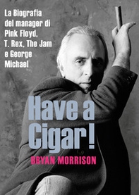 Have a cigar! La biografia del manager di Pink Floyd, T. Rex, The Jam e George Michael - Librerie.coop