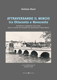 Attraversando il Mincio tra Ottocento e Novecento. Architettura e ingegneria sulle acque: storia e vicende dei manufatti che attraversano il fiume Mincio - Librerie.coop