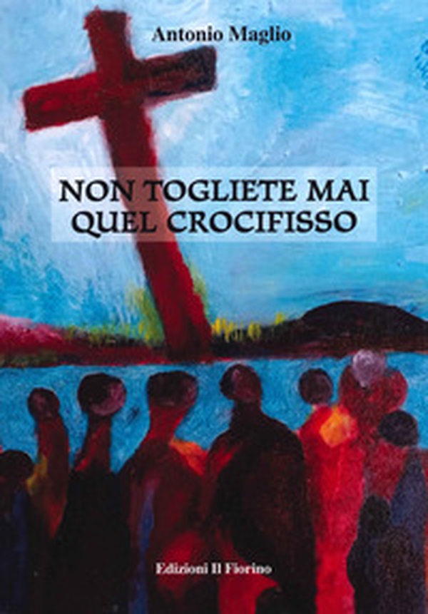 Non togliete mai quel crocifisso - Librerie.coop Non togliete mai quel crocifisso - Librerie.coop