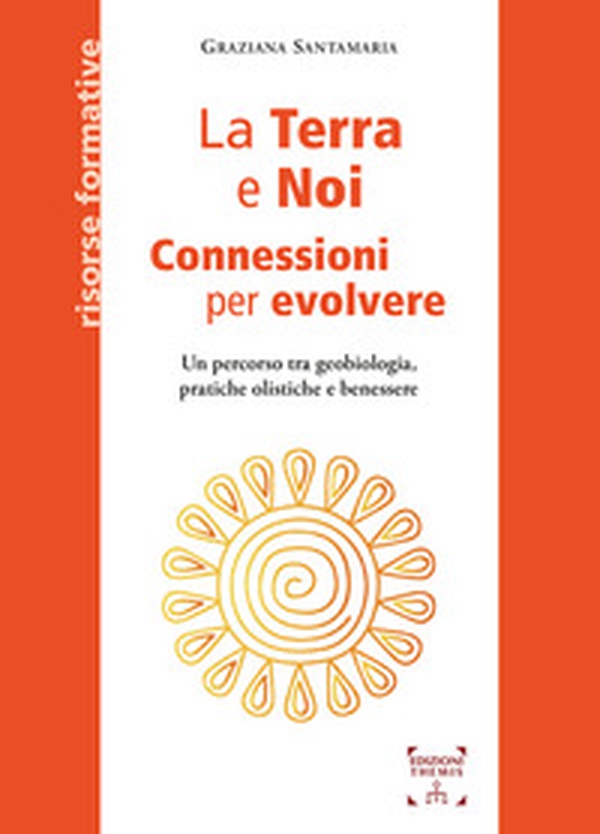 La Terra e Noi. Connessioni per evolvere. Un percorso tra geobiologia, pratiche olistiche e benessere - Librerie.coop
