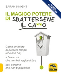 Il magico potere di sbattersene il ca**o. Come smettere di perdere tempo (che non hai) a fare cose che non hai voglia di fare con persone che non ti piacciono - Librerie.coop