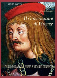Il governatore di Firenze. Carlo Duca di Calabria e Vicario di Napoli - Librerie.coop