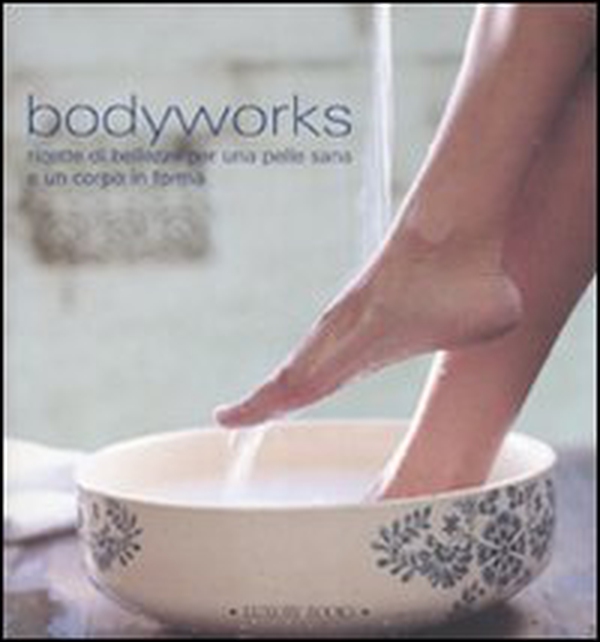 Bodyworks. Ricette di bellezza per una pelle sana e un corpo in forma - Librerie.coop