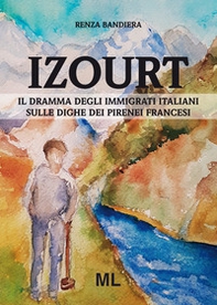 Izourt. Il dramma degli immigrati italiani sulle dighe dei Pirenei francesi - Librerie.coop