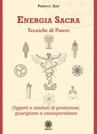 Energia sacra. Tecniche di potere. Oggetti e simboli di protezione, guarigione e consapevolezza - Librerie.coop