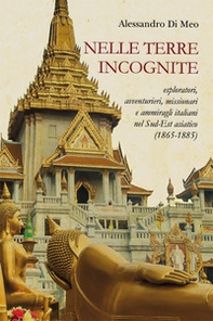 Nelle terre incognite. Esploratori, avventurieri, missionari e ammiragli italiani nel Sud-Est asiatico (1865-1885) - Librerie.coop