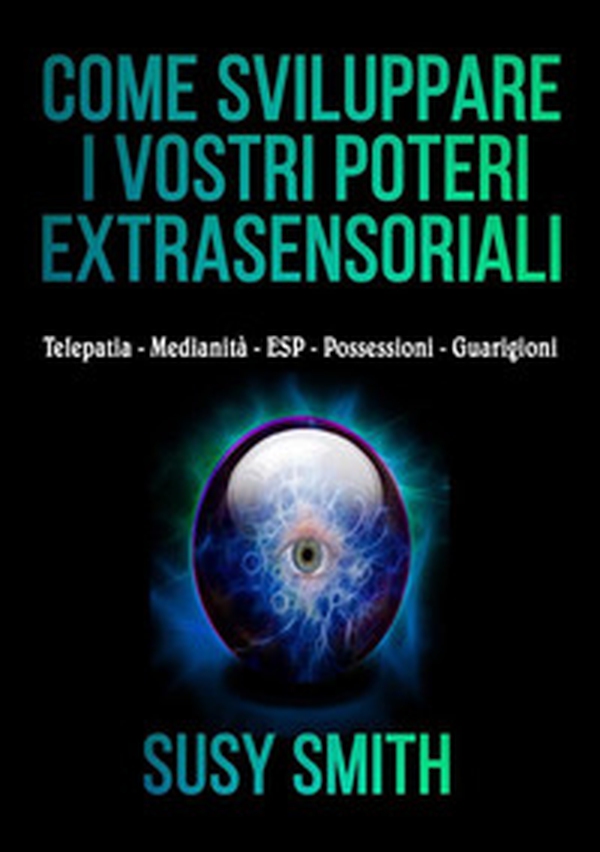 Come sviluppare i vostri poteri extra-sensoriali. Telepatia Medianità ESP Possessioni Guarigioni - Librerie.coop Come sviluppare i vostri poteri extra-sensoriali. Telepatia Medianità ESP Possessioni Guarigioni - Librerie.coop