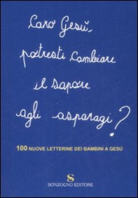 Caro Gesù, potresti cambiare il sapore agli asparagi? 100 nuove letterine dei bambini a Gesù - Librerie.coop