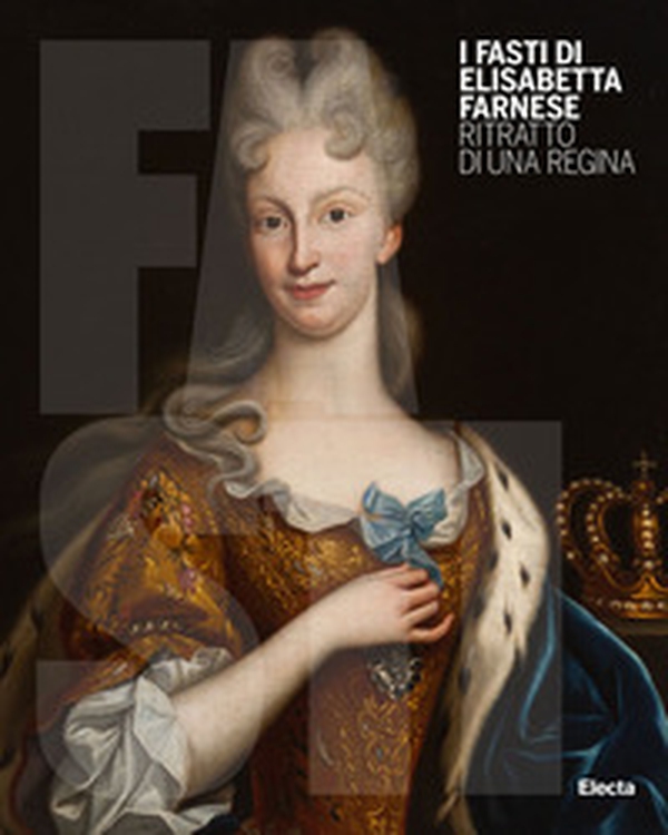 I Fasti di Elisabetta Farnese. Ritratto di una regina - Librerie.coop I Fasti di Elisabetta Farnese. Ritratto di una regina - Librerie.coop