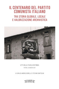 Il centenario del Partito Comunista Italiano tra storia globale, locale e valorizzazione archivistica. Atti della tavola rotonda (Pistoia, 24 maggio 2021) - Librerie.coop