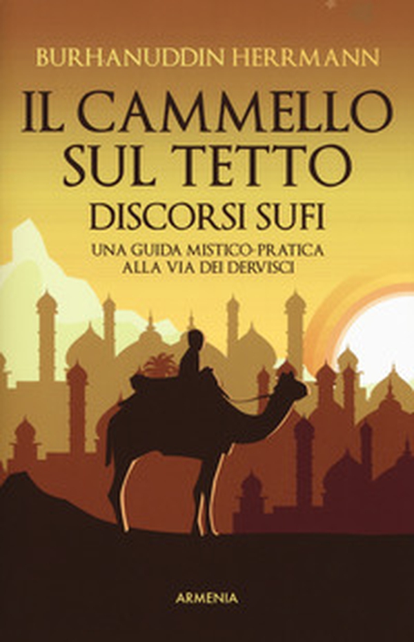 Il cammello sul tetto. Discorsi Sufi. Una guida mistico-pratica alla Via dei Dervisci - Librerie.coop Il cammello sul tetto. Discorsi Sufi. Una guida mistico-pratica alla Via dei Dervisci - Librerie.coop