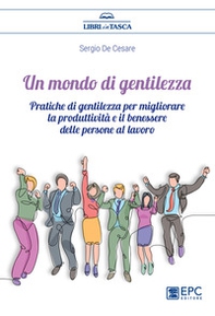 Un mondo di gentilezza. Pratiche di gentilezza per migliorare la produttività e il benessere delle persone al lavoro - Librerie.coop