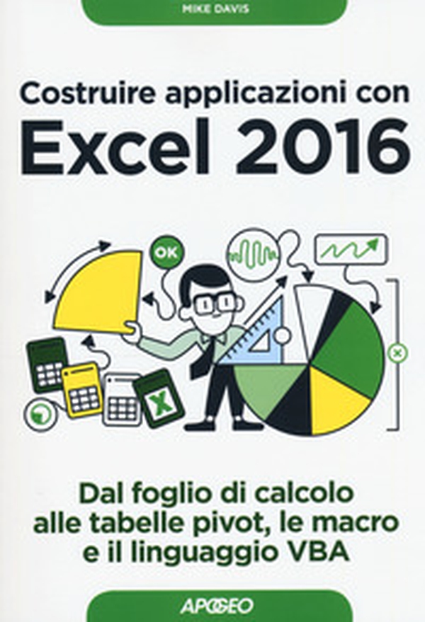Costruire applicazioni con Excel 2016. Dal foglio di calcolo alle tabelle pivot, le macro e il linguaggio VBA - Librerie.coop Costruire applicazioni con Excel 2016. Dal foglio di calcolo alle tabelle pivot, le macro e il linguaggio VBA - Librerie.coop