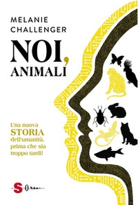 Noi, animali. Una nuova storia dell'umanità, prima che sia troppo tardi! - Librerie.coop