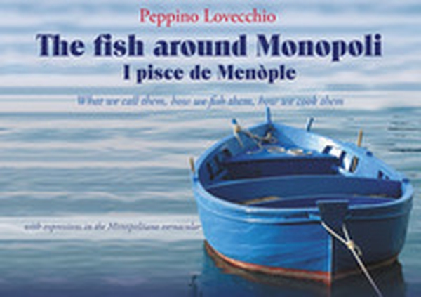 The fish around Monopoli I pisce de Menòple. what we call them, how we fish them, how we cook them with expressions in the Monopolitano vernacular - Librerie.coop The fish around Monopoli I pisce de Menòple. what we call them, how we fish them, how we cook them with expressions in the Monopolitano vernacular - Librerie.coop