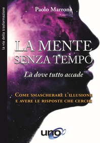 La mente senza tempo. Là dove tutto accade. Come smascherare l'illusione e avere le risposte che cerchi - Librerie.coop