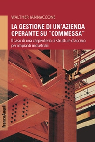 La gestione di un'azienda operante su «commessa». Il caso di una carpenteria di strutture d'acciaio per impianti industriali - Librerie.coop