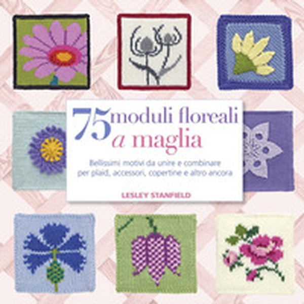 75 moduli floreali a maglia. Bellissimi motivi da unire e combinare per plaid, accessori, copertine e altro ancora - Librerie.coop 75 moduli floreali a maglia. Bellissimi motivi da unire e combinare per plaid, accessori, copertine e altro ancora - Librerie.coop
