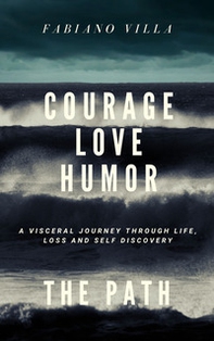 Courage, love, humorism: the path. A viscertal journey throlgh life, loss and self discovery - Librerie.coop Courage, love, humorism: the path. A viscertal journey throlgh life, loss and self discovery - Librerie.coop