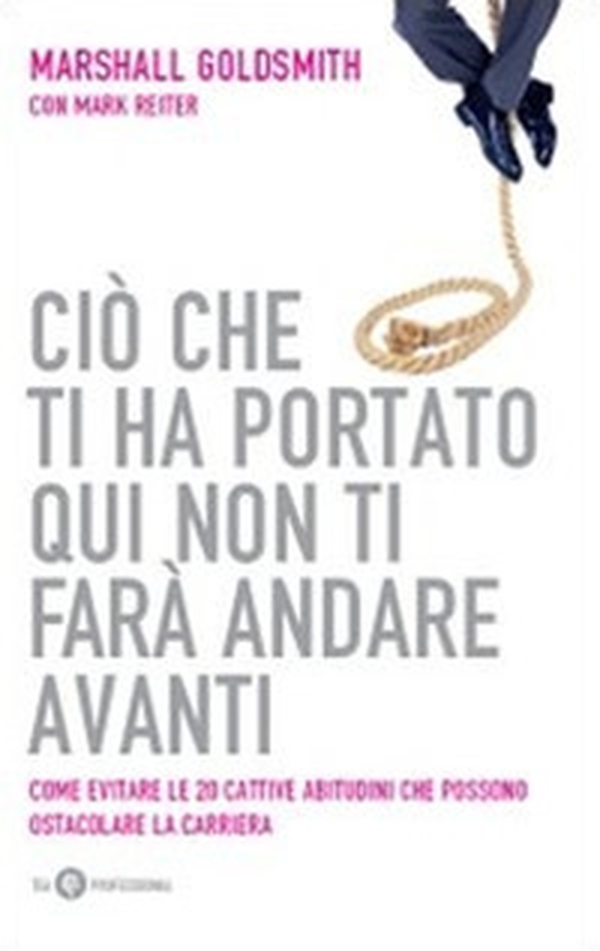 Ciò che ti ha portato qui non ti farà andare avanti. Come evitare le 20 cattive abitudini che possono ostacolare la carriera - Librerie.coop Ciò che ti ha portato qui non ti farà andare avanti. Come evitare le 20 cattive abitudini che possono ostacolare la carriera - Librerie.coop