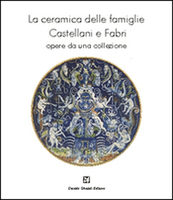 La ceramica delle famiglie Castellani e Fabri. Opere da una collezione - Librerie.coop La ceramica delle famiglie Castellani e Fabri. Opere da una collezione - Librerie.coop