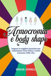Armocromia e body shape. Impara le migliori tecniche per valorizzare il tuo fisico e avere successo nella vita - Librerie.coop