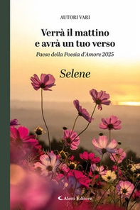 Verrà il mattino e avrà un tuo verso. Paese della poesia d'amore 2025. Selene - Librerie.coop