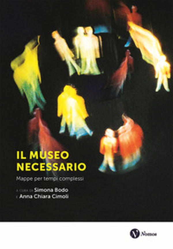 Il museo necessario. Mappe per tempi complessi - Librerie.coop Il museo necessario. Mappe per tempi complessi - Librerie.coop